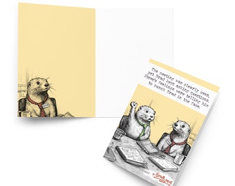 May include: A humorous greeting card featuring a cartoon illustration of three otters in a meeting. The otter in the foreground has his hand raised and is looking at the otter in the background. The text on the card reads: "The meeting was clearly over, yet Brad kept asking questions. Steve's feelings were telling him to punch Brad in the face."