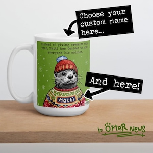 May include: White ceramic mug with a green background and a cartoon otter wearing a red and white sweater. The otter is wearing a Santa hat and has the text "Matti" on its sweater. The text "Instead of giving presents this year, Matti has decided to give everyone his opinion." is printed on the mug. The text "Choose your custom name here..." and "And here!" are printed on black speech bubbles above and below the mug.
