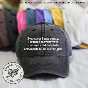 May include: A dark grey baseball cap featuring the text: "Ever since I was young, I wanted to transform unstructured data into actionable business insights." The cap has a curved peak and a logo that says "Embroidery LisaHarringtonCa".