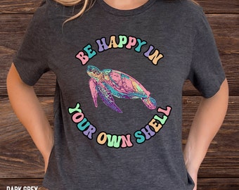 Sea Turtle Graphic T-Shirt, Be Happy In Your Own Shell Tee, Turtle Lover Top, Positive Vibes TShirt, Inspirational Tee, Self-Love Shirt