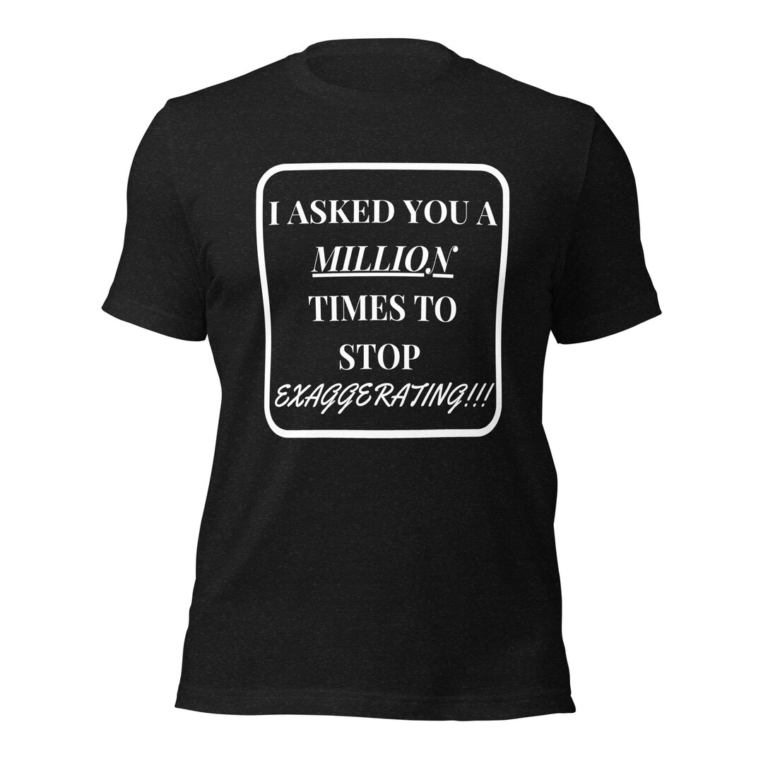 Stop Exaggerating T-Shirt Stop Exaggerating T-Shirt