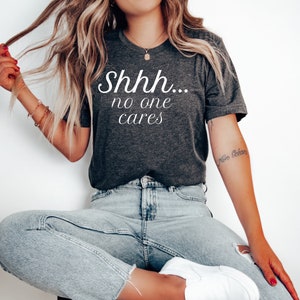 Shhh No One Cares T-Shirt, Birthday Gift Bff, Funny Shirt, Birthday Gift, Unisex Ladies Tee, Tee Shirt