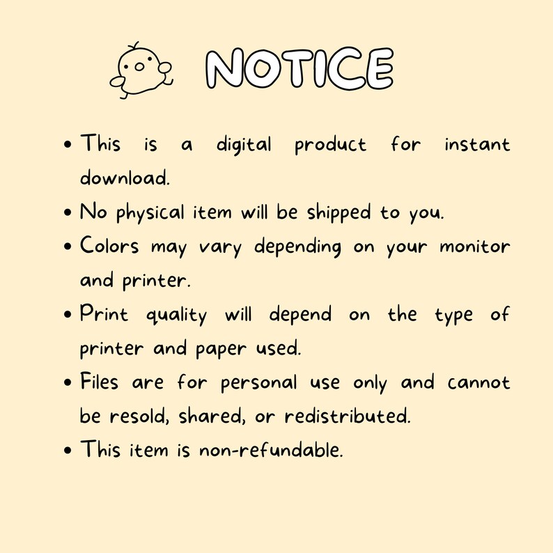 May include: A notice with a cartoon bird illustration, outlining the terms of a digital product purchase. The notice states that the product is for instant download, no physical item will be shipped, colours may vary depending on the monitor and printer, print quality will depend on the type of printer and paper used, files are for personal use only and cannot be resold, shared, or redistributed, and the item is non-refundable.