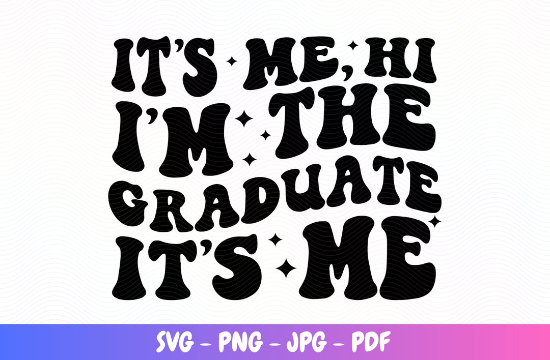 GRADUATE SVG It's Me Svg Hi I'm the Graduate Png I'm the Graduated Svg ...