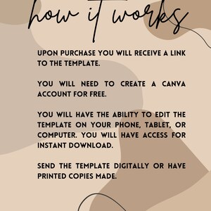 May include: A beige and brown background with abstract shapes and black text that reads "how it works". The text below explains how to use a Canva template: Upon purchase you will receive a link to the template. You will need to create a Canva account for free. You will have the ability to edit the template on your phone, tablet, or computer. You will have access for instant download. Send the template digitally or have printed copies made.