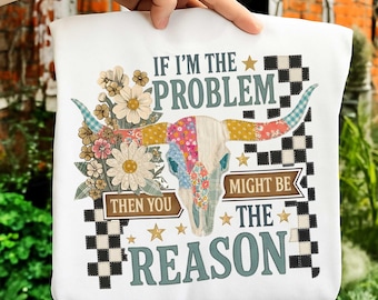Patchwork If I'm The Problem The Reason Png, Western Skull PNG, Funny Sarcastic Quote Humor, Floral Western, Country Cow Skull Sublimation
