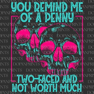 May include: A graphic design featuring two skulls with pink accents and teal outlines. The text reads "YOU REMIND ME OF A PENNY, TWO-FACED AND NOT WORTH MUCH" in teal. The background is dark gray.