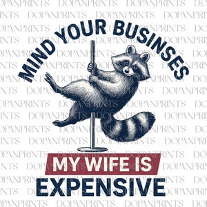 May include: A black and white illustration of a raccoon pole dancing. The text reads "MIND YOUR BUSINESSES" above the raccoon and "MY WIFE IS EXPENSIVE" below.