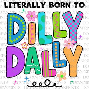 May include: A colorful graphic design with the words "LITERALLY BORN TO DILLY DALLY" in bold, playful letters. The letters are decorated with patterns, dots, stripes, and floral accents, creating a fun and whimsical aesthetic.