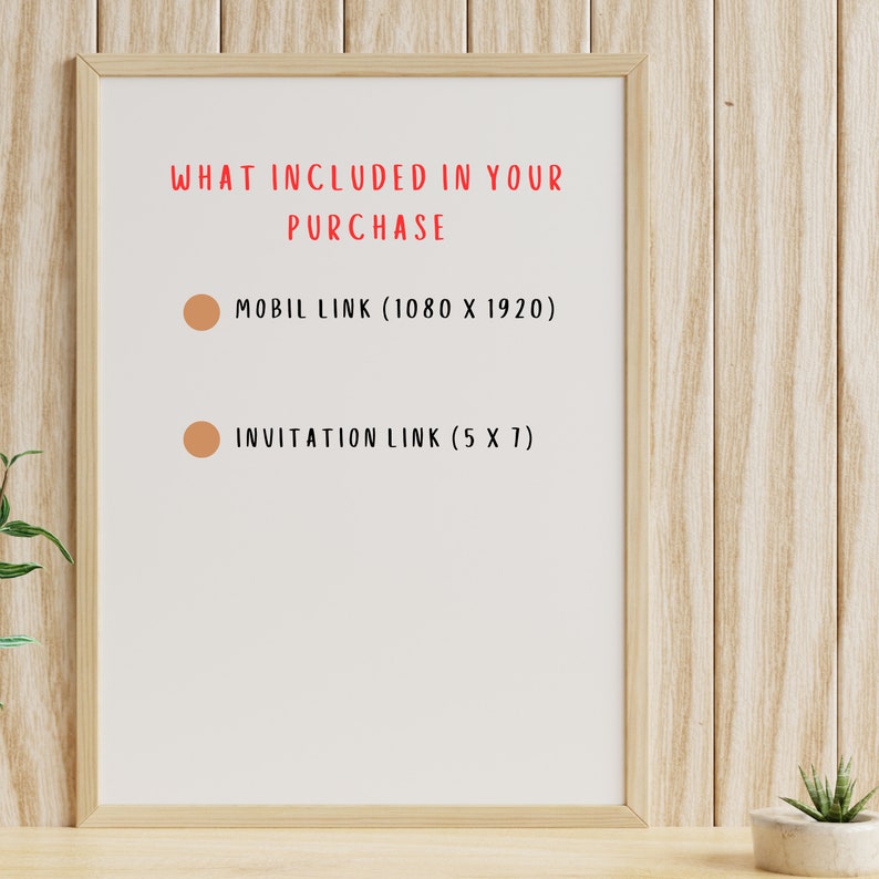 May include: A white framed poster with the text "WHAT INCLUDED IN YOUR PURCHASE" and two bullet points with the text "MOBIL LINK (1080 X 1920)" and "INVITATION LINK (5 X 7)".
