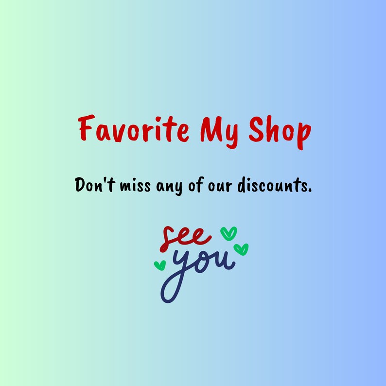 May include: A gradient background transitions from light green to blue. The text "Favorite My Shop" is in red, followed by "Don't miss any of our discounts." The phrase "see you" is in blue with green heart accents.