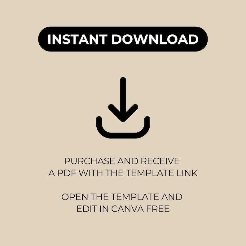 May include: Black and white graphic of a downward arrow inside a rectangle. Text reads "INSTANT DOWNLOAD", "PURCHASE AND RECEIVE A PDF WITH THE TEMPLATE LINK", "OPEN THE TEMPLATE AND EDIT IN CANVA FREE".
