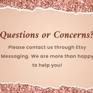 May include: A pink and white glittery background with a white text box. The text box contains the text "Questions or Concerns? Please contact us through Etsy Messaging. We are more than happy to help you!"