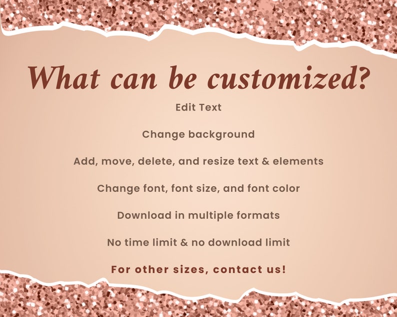 May include: A pink and white glittery background with the text "What can be customized?" in brown cursive font. Below the text is a list of customization options: Edit Text, Change background, Add, move, delete, and resize text & elements, Change font, font size, and font color, Download in multiple formats, No time limit & no download limit, and For other sizes, contact us!.