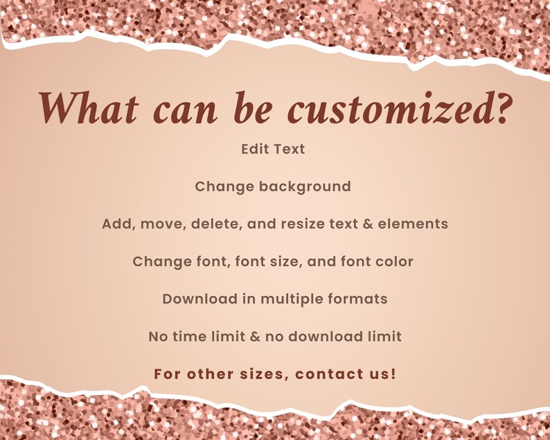 May include: A pink and white graphic with the text "What can be customized?" and a list of customization options, including changing the background, adding, moving, deleting, and resizing text and elements, changing the font, font size, and font color, downloading in multiple formats, and having no time or download limits. The text also states "For other sizes, contact us!"