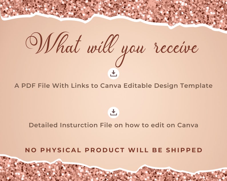 May include: A pink and white glittery background with the text "What will you receive" in a cursive font.  The text "A PDF File With Links to Canva Editable Design Template" and "Detailed Instruction File on how to edit on Canva" are listed below the title.  The text "NO PHYSICAL PRODUCT WILL BE SHIPPED" is at the bottom of the image.