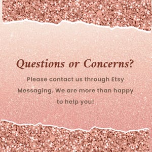 May include: A rose gold glitter background with the text "Questions or Concerns?" and a message to contact the seller through Etsy Messaging for assistance. The background has a torn paper effect.