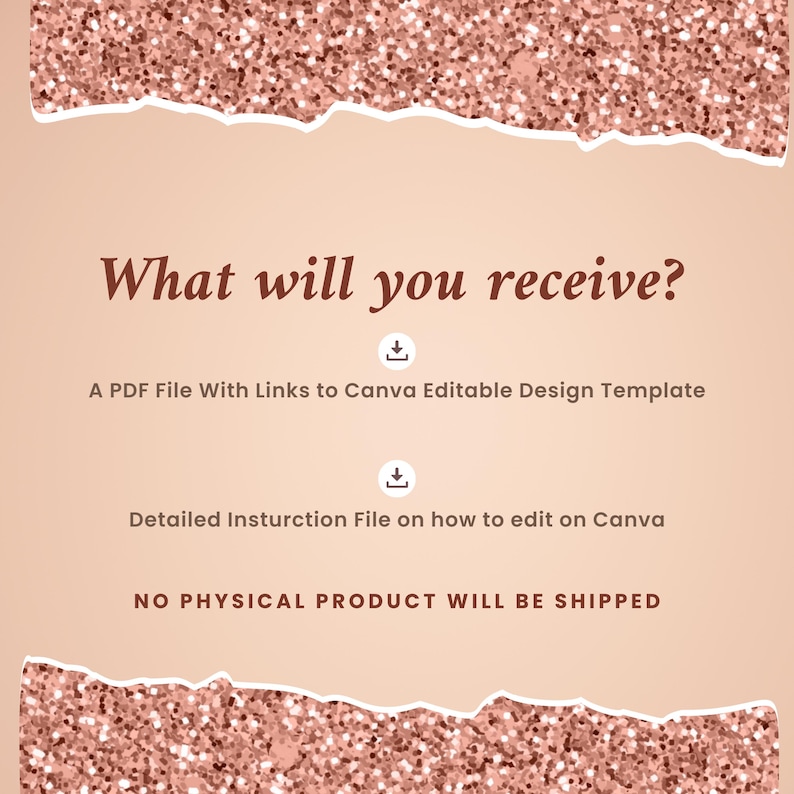 May include: A pink and white glittery background with a text overlay that reads "What will you receive?"  Below the text are two download icons and the following text: "A PDF File With Links to Canva Editable Design Template", "Detailed Instruction File on how to edit on Canva", and "NO PHYSICAL PRODUCT WILL BE SHIPPED".