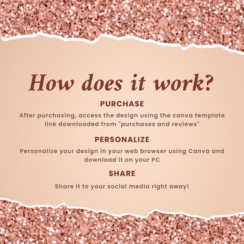 May include: A pink and gold glitter background with a white text box. The text box explains how to use a Canva template. The text reads: "How does it work? PURCHASE After purchasing, access the design using the Canva template link downloaded from "purchases and reviews." PERSONALIZE Personalize your design in your web browser using Canva and download it on your PC. SHARE Share it to your social media right away!"