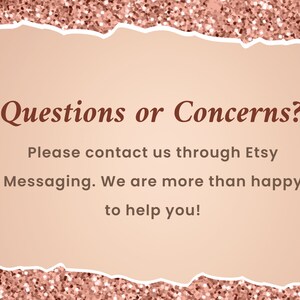 May include: A pink and white background with a torn edge border. The text "Questions or Concerns?" is in brown text. The text "Please contact us through Etsy Messaging. We are more than happy to help you!" is in black text.