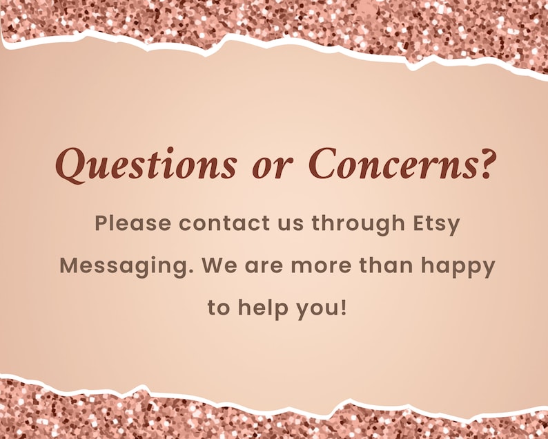May include: A pink and white background with a torn edge border. The text "Questions or Concerns?" is in brown text. The text "Please contact us through Etsy Messaging. We are more than happy to help you!" is in black text.