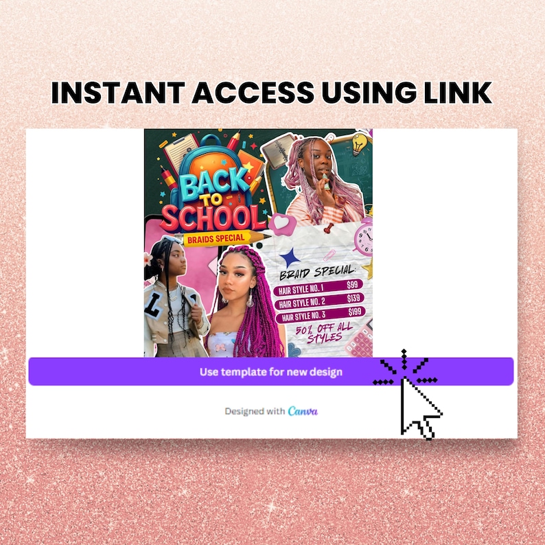 May include: A digital flyer with the text "INSTANT ACCESS USING LINK" and "BACK TO SCHOOL BRAIDS SPECIAL." The flyer features images of women with braided hairstyles and a price list for different braid styles. A purple button says "Use template for new design."