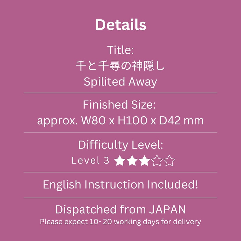 May include: A pink graphic with white text that reads "Details" and "Spirited Away". The finished size is approximately 3.1 x 3.9 x 1.7 inches. The difficulty level is 3 stars. English instructions are included.