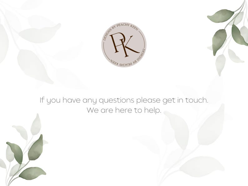 May include: A white background with watercolor-style green leaves and a circular logo that reads "DESIGNS BY PEACHY KEEN". The text "If you have any questions please get in touch. We are here to help." is also present.
