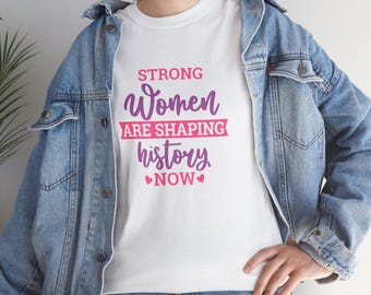 Strong Women Are Shaping History Now T-Shirt, Feminist Empowerment Tee, Women's Rights Shirt, Girl Power