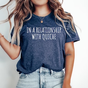 Quiche Lover Tshirt, Gift for Quiche Foodie, Funny Quiche Top, Quiche Tee, Quiche Shirt, Quiche maker tee, In a relationship with Quiche