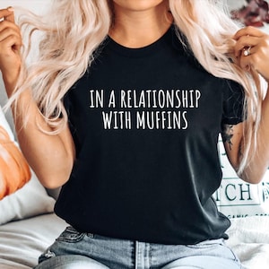Funny Muffin Tshirt, Muffin Lover Gift, Gift for Muffin Fan, Muffin Baker Shirt, Muffin Tee, Muffin Top, In a relationship with Muffins