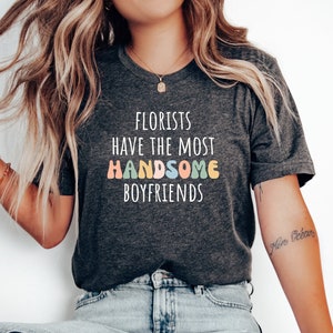 Florist tshirt, Gift for florist, Florist gift, Florist tshirt, Tshirt for florist, Flower tshirt,Florists have the most handsome boyfriends