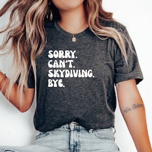 Skydiving tshirt, Skydiver shirt, Funny Skydiving tee, Gift for Skydiver, Skydiving gift, Skydiving shirt, Sorry. Cant. Skydiving . Bye.