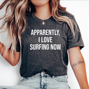 Surfing Gift, Gift for Surfers, Surfing Tshirt, Surfer tee, Surfer top, Surfing shirt,Surfer Gift,Apparently i love Surfing now