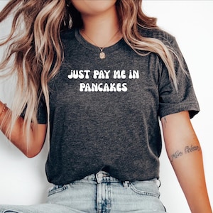 Pancake Lover Gift, Gift for Pancake Fan, Funny Pancake Tshirt, Tee for Pancake lover, Pancakes top, Just pay me in Pancakes