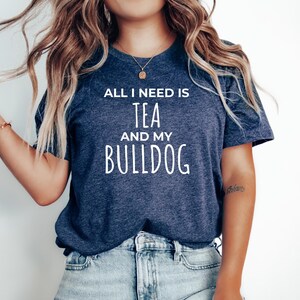 Gift For English Bulldog Mom, French Bulldog Tee, Bulldog Mom Gift, Cute Bulldog Shirt, Funny Bulldog Top, All i need is tea and my Bulldog