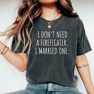 Firefighter tshirt, Gift for Firefighter, Funny Firefighter tshirt, Firefighter tee, I dont need a Firefighter. I Married one.