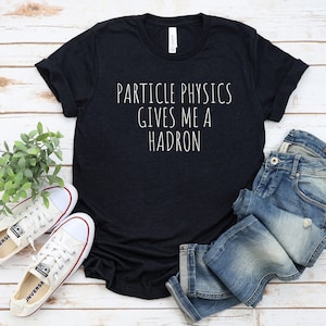 Funny Science Tshirt, Science Gift, Gift for Scientist, Science tee, Physics gift, Gift for Physicist, Particle Physics Gives Me a Hadron
