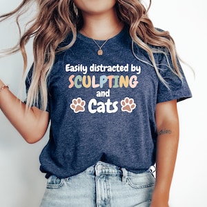 Sculptor Shirt, Sculpting Gift, Metal Sculptor Gift Top, Sculptor Art Gift, Wooden Sculptor Tshirt, Easily Distracted by Sculpting and Cats