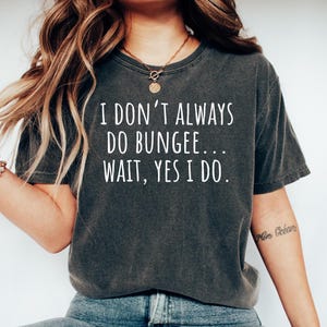 Bungee Jumping Tshirt, Bungee jumping Gift, Gift for Bungee Jumper, Funny Bungee Tee, Bungee top, I dont always do Bungee... wait, yes i do.