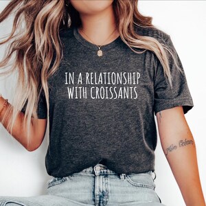 Croissant Foodie Gift, Gift for Croissant Lover, Funny Croissant Tshirt, French Croissant Gift top, In a relationship with Croissants