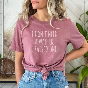 Waiter Gift Tshirt, Gift for Waiter, Funny Waiter Top, Waiter Shirt, Waiter Tee, Waiter Gift top, I dont need a Waiter. I raised one.