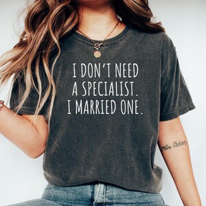 Specialist Job Tshirt, Gift for Specialist, Specialist Shirt, Specialist Tee, Specialist Top, I dont need a Specialist. I Married one.