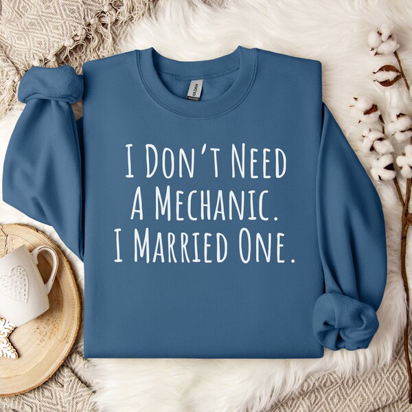Mechanic Sweatshirt, Mechanic Hoodie, Mechanic Crewneck, Funny Mechanic tshirt, Mechanic Wife tee, I dont need a Mechanic. I married one