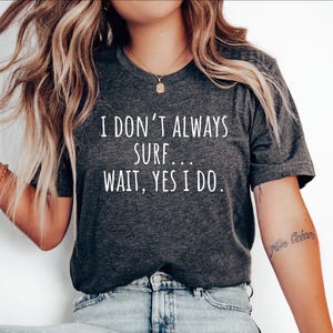 Surfing Gift, Gift for Surfers, Surfing Tshirt, Surfer tee, Surfer top, Surfing shirt,Surfer Gift,I dont always Surf... wait, yes i do.