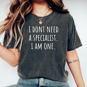 Specialist Job Tshirt, Gift for Specialist, Specialist Shirt, Specialist Tee, Specialist Top, i dont need a Specialist. I am one.