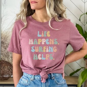 Surfing Gift, Gift for Surfers, Surfing Tshirt, Surfer tee, Surfer top, Surfing shirt,Surfer Gift,Life happens. Surfing Helps.