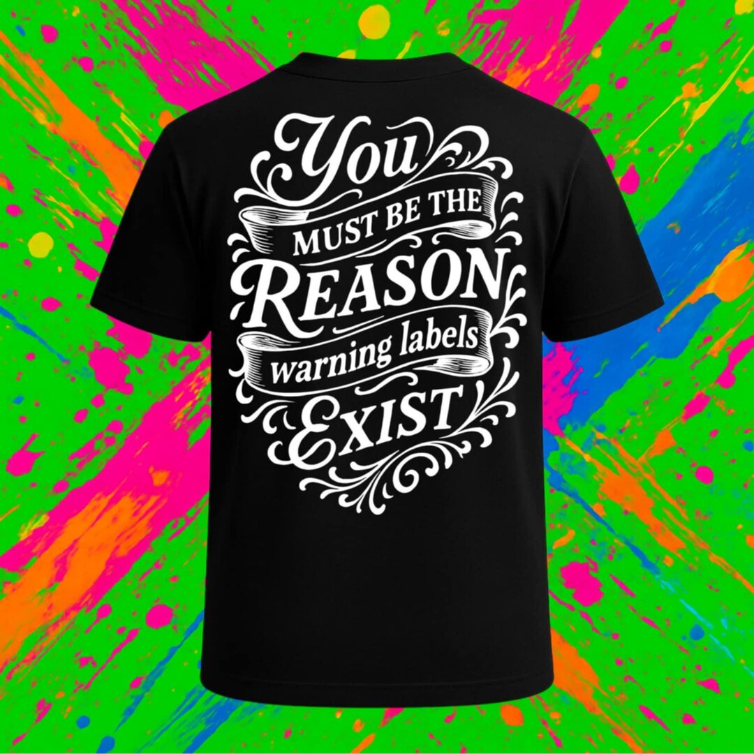 You Must Be the Reason Warning Labels Exist Sarcastic Humor Tshirt