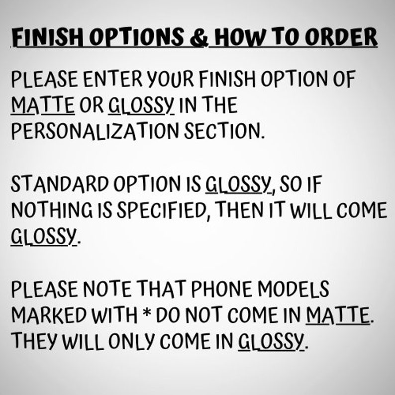 May include: Text explaining finish options for a product.  You can choose between a matte or glossy finish. The standard option is glossy. Phone models marked with an asterisk do not come in matte.