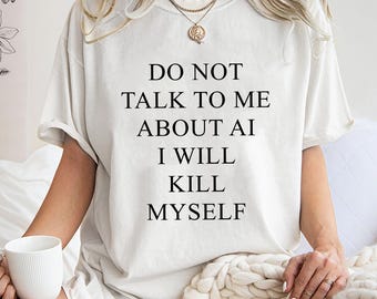 Funny Anti AI Shirt,Trending Unisex Tee Shirt,Unique Shirt Gift,Dark Humor Meme Sweatshirt,Do Not Talk To Me About AI Hoodie